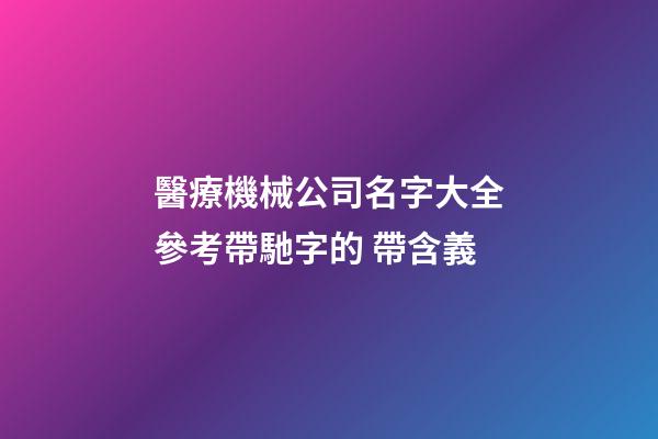 醫療機械公司名字大全參考帶馳字的 帶含義-第1張-公司起名-玄機派